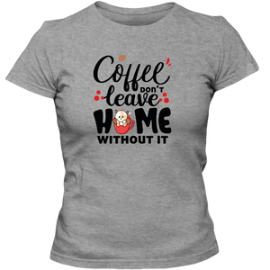 Coffee Don't Leave Home Without It Adult Ladies Classic Tees - DreamWeaversStore